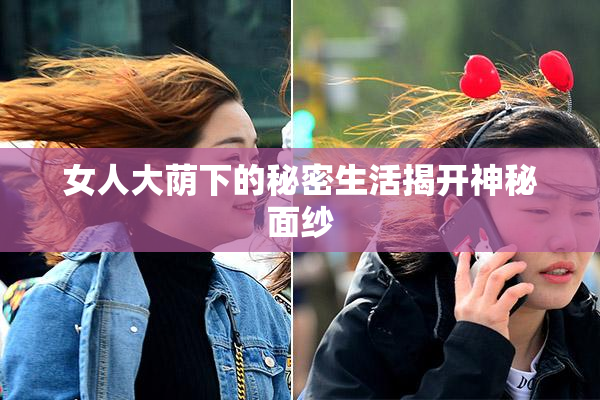 女人大荫下的秘密生活揭开神秘面纱