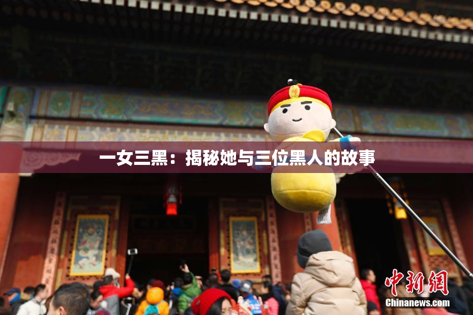 一女三黑：揭秘她与三位黑人的故事