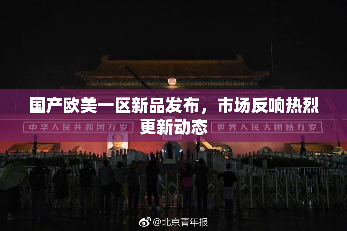 国产欧美一区新品发布，市场反响热烈更新动态