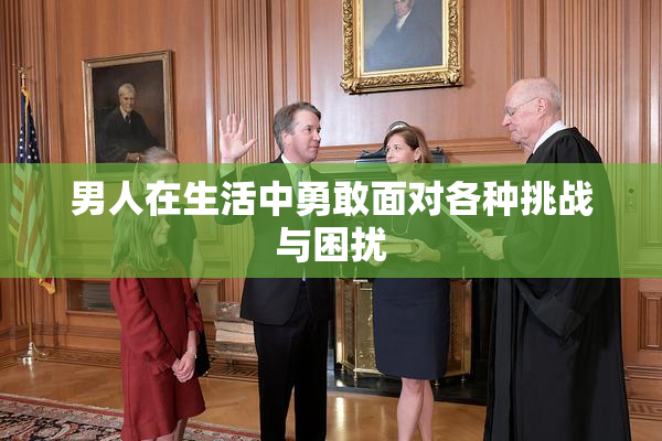 男人在生活中勇敢面对各种挑战与困扰