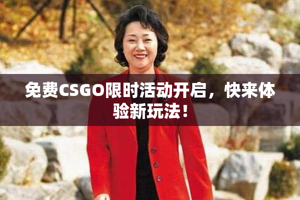 免费CSGO限时活动开启，快来体验新玩法！