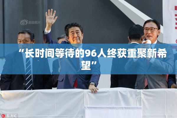 “长时间等待的96人终获重聚新希望”
