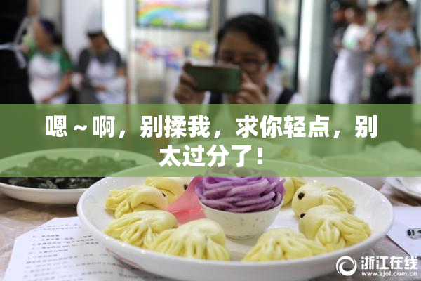 嗯～啊，别揉我，求你轻点，别太过分了！
