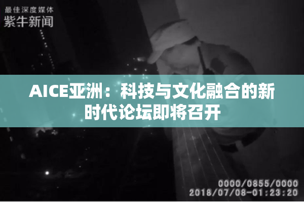 AICE亚洲：科技与文化融合的新时代论坛即将召开