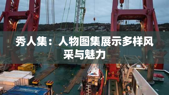 秀人集：人物图集展示多样风采与魅力