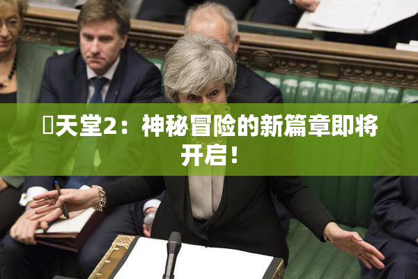 妺天堂2：神秘冒险的新篇章即将开启！