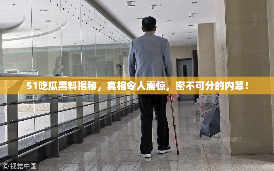 51吃瓜黑料揭秘，真相令人震惊，密不可分的内幕！