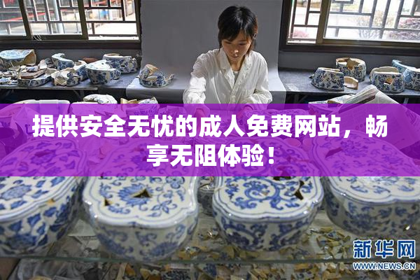 提供安全无忧的成人免费网站，畅享无阻体验！