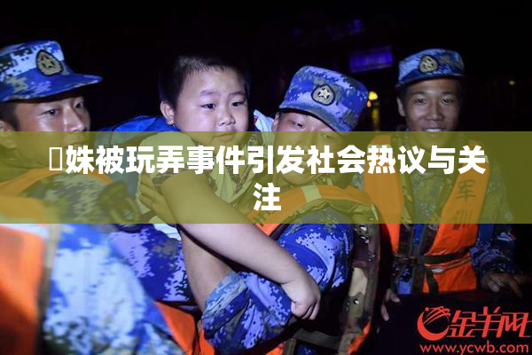妺姝被玩弄事件引发社会热议与关注
