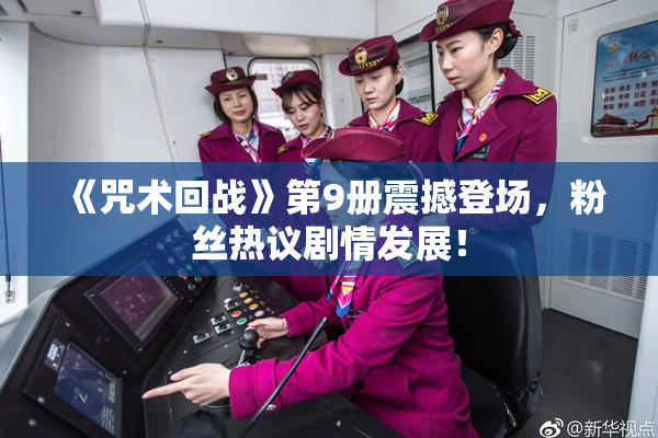 《咒术回战》第9册震撼登场，粉丝热议剧情发展！