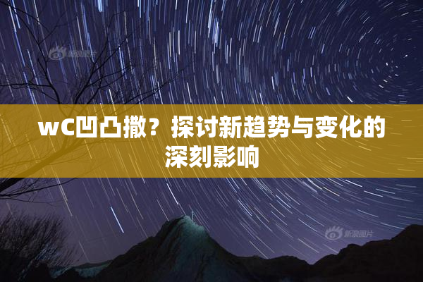 wC凹凸撒？探讨新趋势与变化的深刻影响