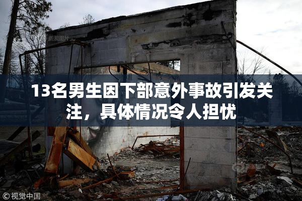 13名男生因下部意外事故引发关注，具体情况令人担忧
