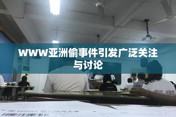 WWW亚洲偷事件引发广泛关注与讨论