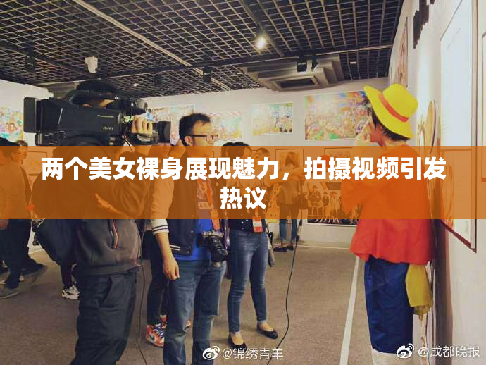 两个美女裸身展现魅力，拍摄视频引发热议