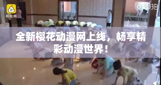 全新樱花动漫网上线，畅享精彩动漫世界！