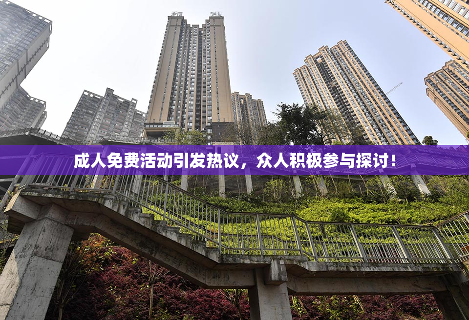 成人免费活动引发热议，众人积极参与探讨！