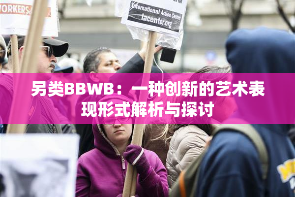 另类BBWB：一种创新的艺术表现形式解析与探讨