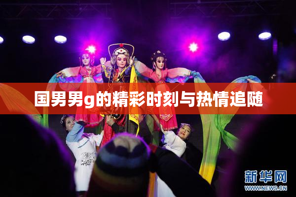 国男男g的精彩时刻与热情追随