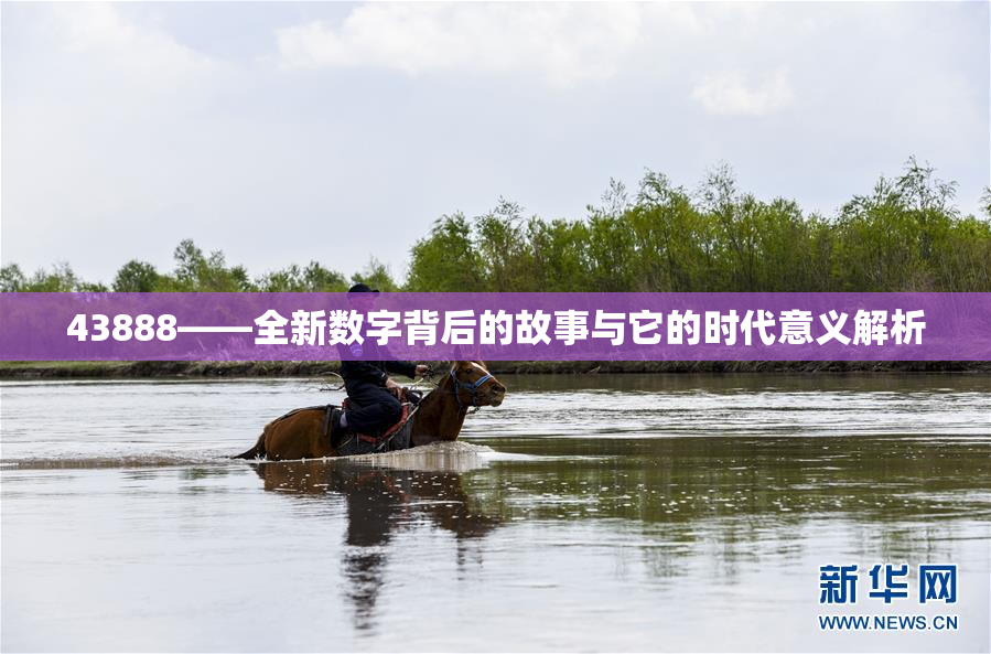 43888——全新数字背后的故事与它的时代意义解析