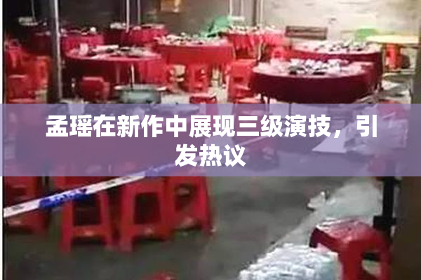 孟瑶在新作中展现三级演技，引发热议