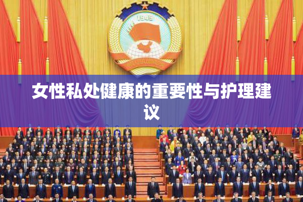 女性私处健康的重要性与护理建议