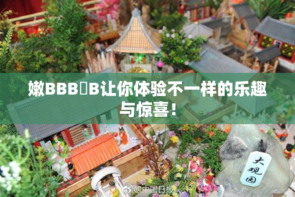 嫩BBB槡B让你体验不一样的乐趣与惊喜！