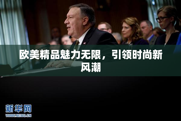 欧美精品魅力无限，引领时尚新风潮