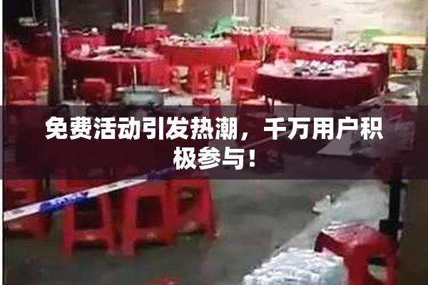 免费活动引发热潮，千万用户积极参与！