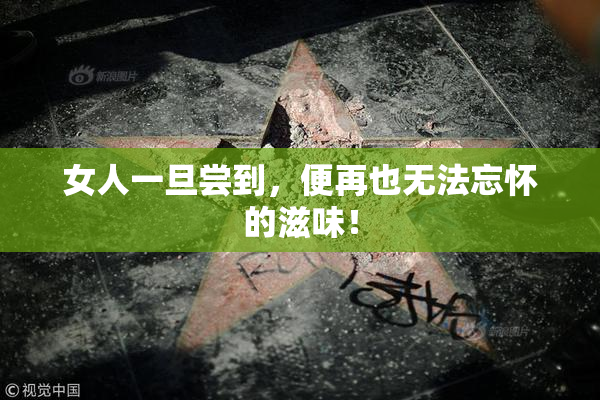 女人一旦尝到，便再也无法忘怀的滋味！