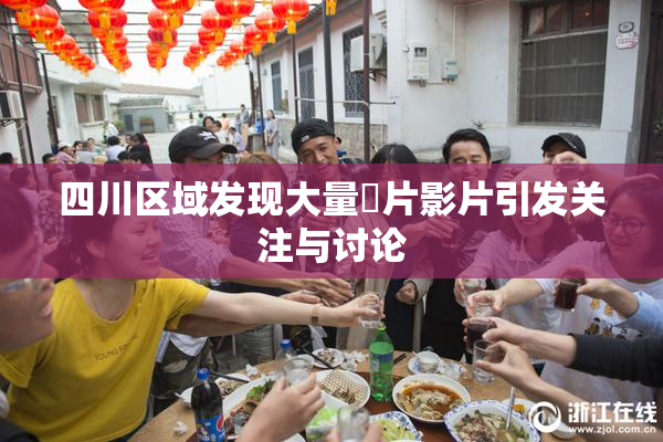 四川区域发现大量婬片影片引发关注与讨论