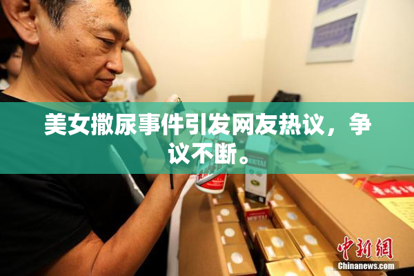 美女撒尿事件引发网友热议，争议不断。