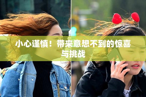 小心谨慎！带来意想不到的惊喜与挑战