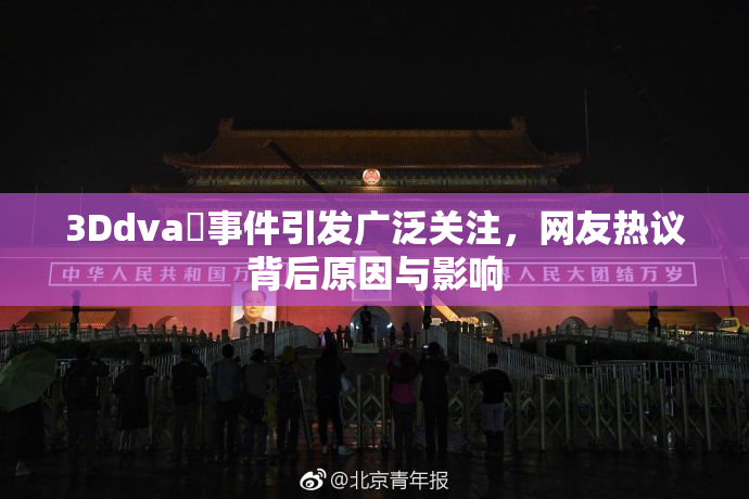 3Ddva婬事件引发广泛关注，网友热议背后原因与影响