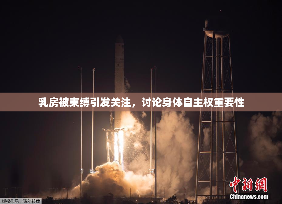 乳房被束缚引发关注，讨论身体自主权重要性
