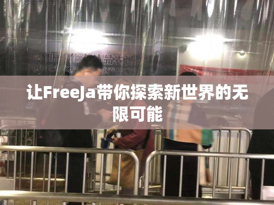 让FreeJa带你探索新世界的无限可能