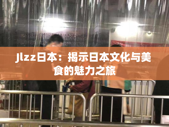 Jlzz日本：揭示日本文化与美食的魅力之旅