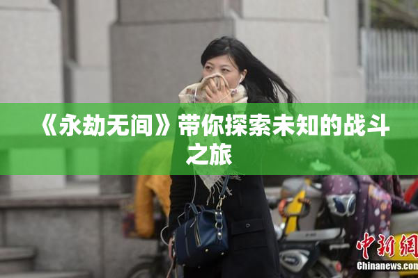 《永劫无间》带你探索未知的战斗之旅