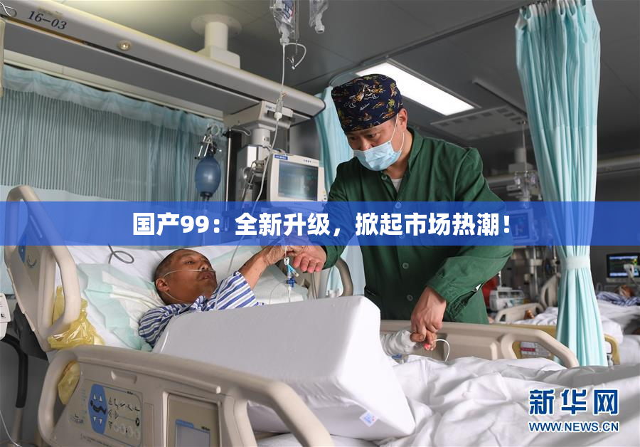 国产99：全新升级，掀起市场热潮！