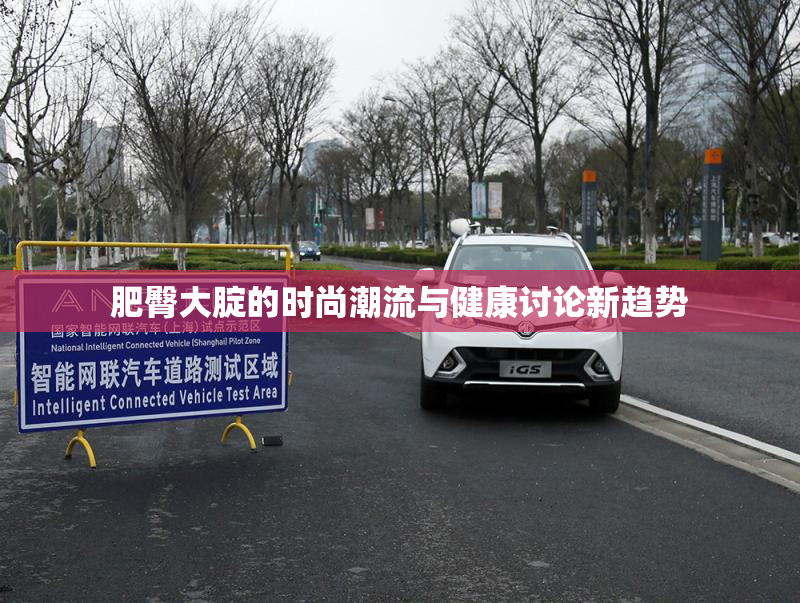 肥臀大腚的时尚潮流与健康讨论新趋势
