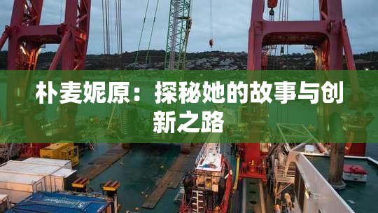朴麦妮原：探秘她的故事与创新之路