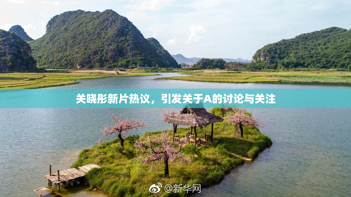 关晓彤新片热议，引发关于A的讨论与关注