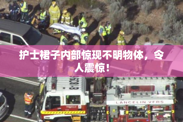 护士裙子内部惊现不明物体，令人震惊！