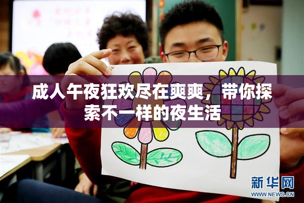 成人午夜狂欢尽在爽爽，带你探索不一样的夜生活