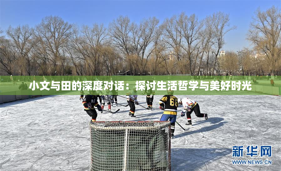 小文与田的深度对话：探讨生活哲学与美好时光