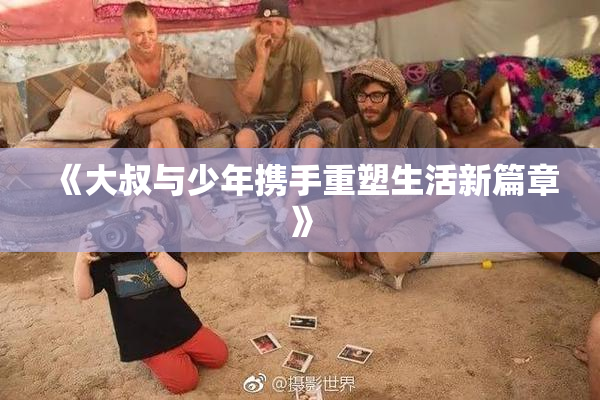 《大叔与少年携手重塑生活新篇章》