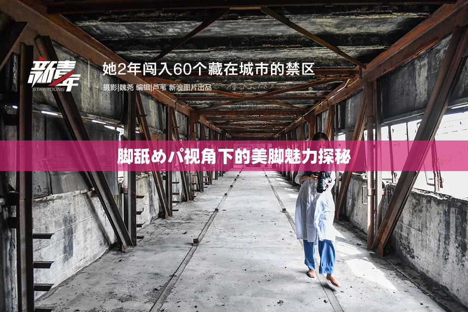 脚舐めパ视角下的美脚魅力探秘