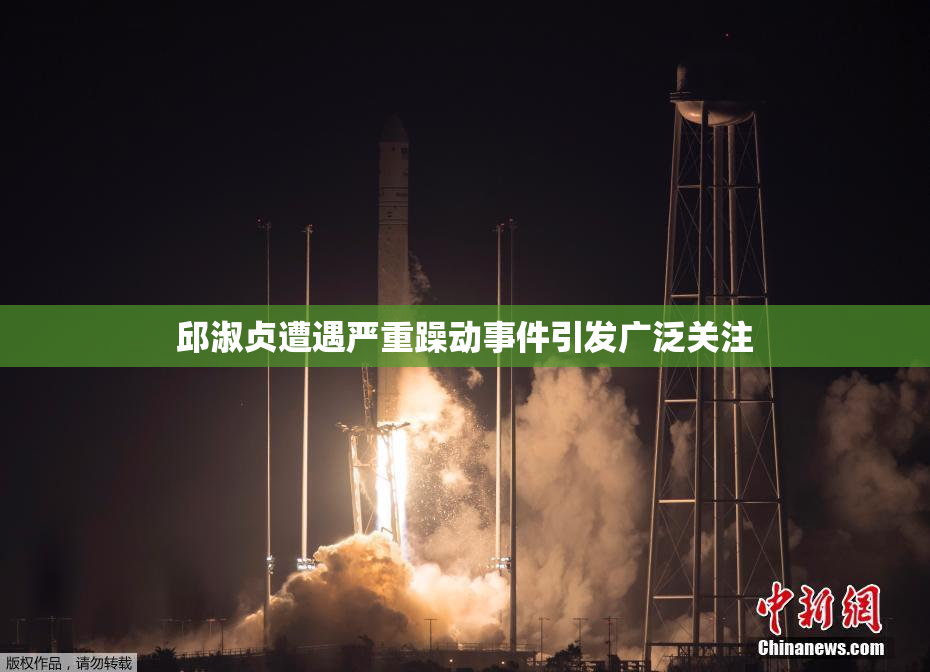 邱淑贞遭遇严重躁动事件引发广泛关注