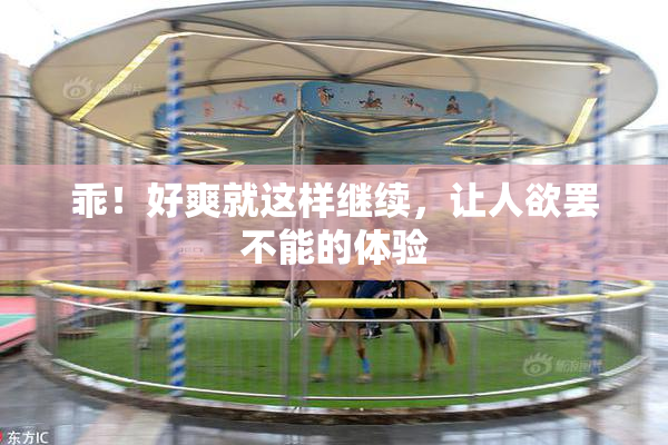 乖！好爽就这样继续，让人欲罢不能的体验