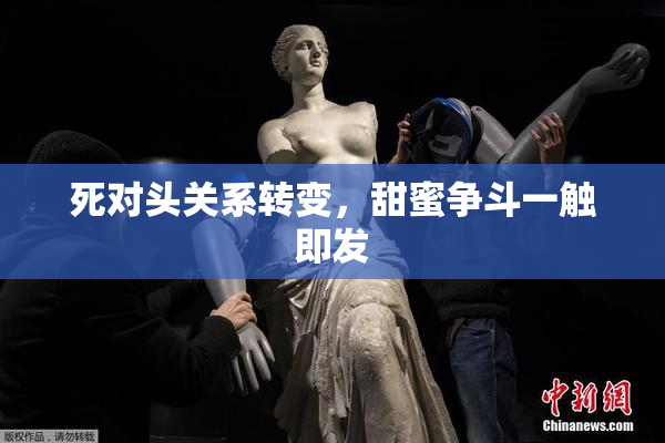 死对头关系转变，甜蜜争斗一触即发