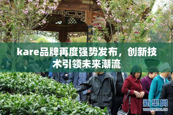 kare品牌再度强势发布，创新技术引领未来潮流